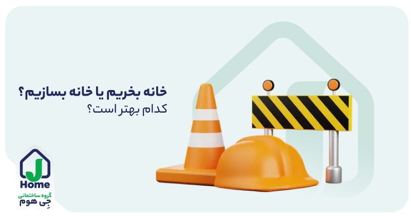 خانه بخریم یا خانه بسازیم؟ کدام بهتر است؟